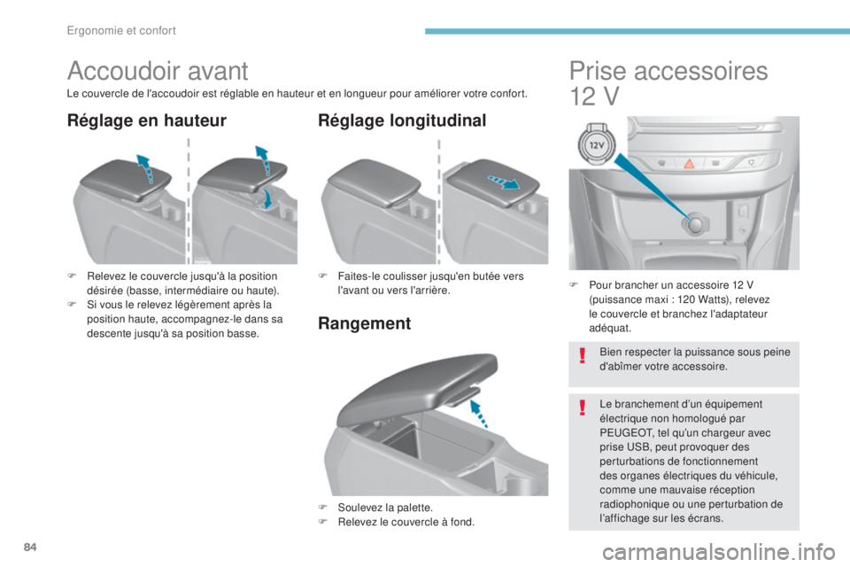 Peugeot 308 2017  Manuel du propriétaire (in French) 84
F Pour brancher un accessoire 12 V (puissance maxi : 120 Watts), relevez 
le couvercle et branchez l'adaptateur 
adéquat.
Prise accessoires 
12  V
Accoudoir avant
Le couvercle de l'accoudo