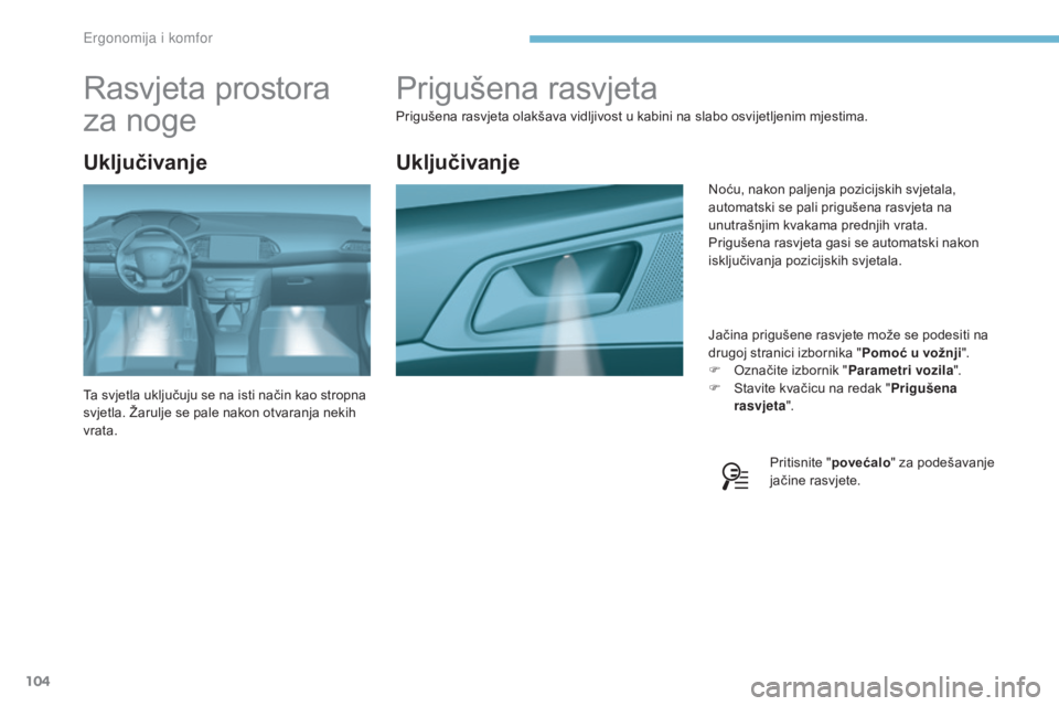 Peugeot 308 2017  Vodič za korisnike (in Croatian) 104
308_hr_Chap03_ergonomie-et-confort_ed01-2016
Prigušena rasvjeta
Prigušena rasvjeta olakšava vidljivost u kabini na slabo osvijetljenim mjestima.Jačina prigušene rasvjete može se podesiti na 