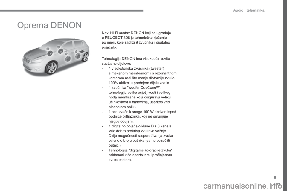 Peugeot 308 2017  Vodič za korisnike (in Croatian) 293
308_hr_Chap10a_DENON_ed01-2016
Oprema DENON
Novi Hi-Fi sustav DENON koji se ugrađuje 
u  PEUGEOT 308 je tehnološko rješenje 
po mjeri, koje sadrži 9 zvučnika i digitalno 
pojačalo.
Tehnologi