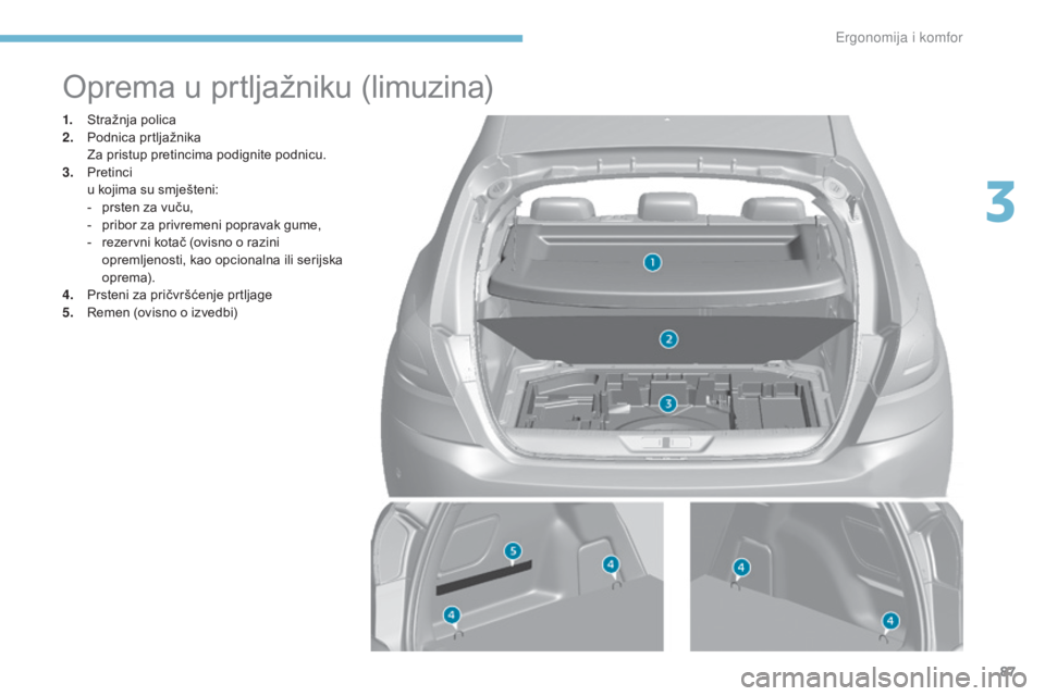 Peugeot 308 2017 Vodič za korisnike (in Croatian) 87
308_hr_Chap03_ergonomie-et-confort_ed01-2016
Oprema u prtljažniku (limuzina)
1. Stražnja polica
2. Podnica prtljažnika
Z
a pristup pretincima podignite podnicu.
3.
P
retinci
u k
ojima su s Peugeot 308 2017 Vodič za korisnike (in Croatian) 87
308_hr_Chap03_ergonomie-et-confort_ed01-2016
Oprema u prtljažniku (limuzina)
1. Stražnja polica
2. Podnica prtljažnika
Z
a pristup pretincima podignite podnicu.
3.
P
retinci
u k
ojima su s