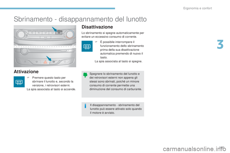 Peugeot 308 2017  Manuale del proprietario (in Italian) 101
308_it_Chap03_ergonomie-et-confort_ed01-2016
Sbrinamento - disappannamento del lunotto
AttivazioneDisattivazione
F Premere questo tasto per 
sbrinare il lunotto e, secondo la 
versione, i retrovis
