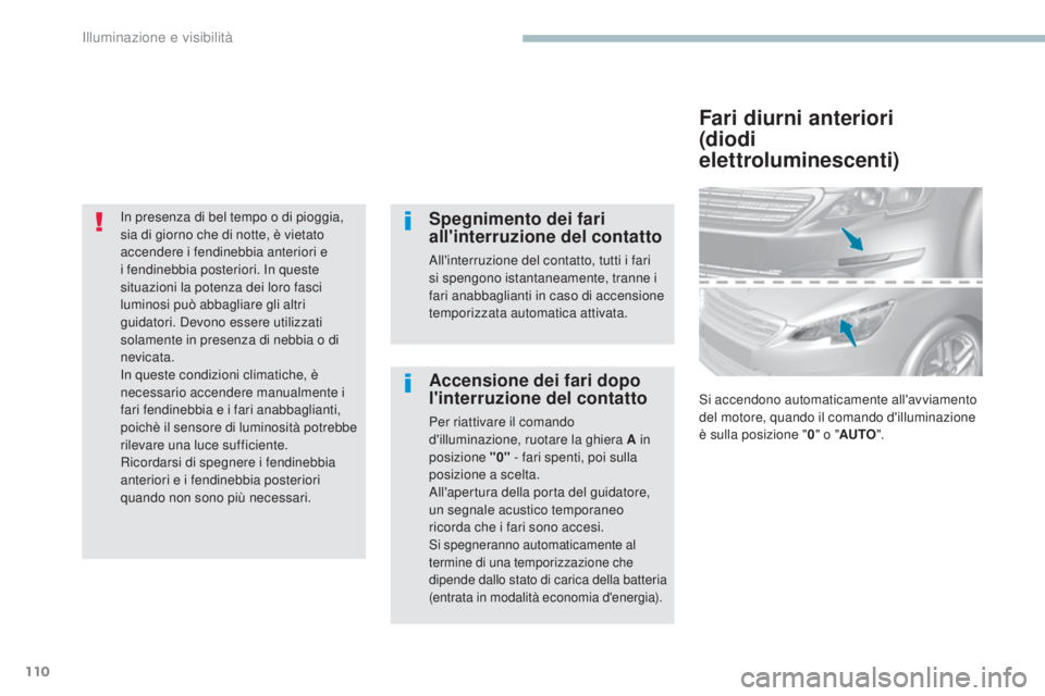 Peugeot 308 2017  Manuale del proprietario (in Italian) 110
308_it_Chap04_eclairage-et-visibilite_ed01-2016
In presenza di bel tempo o di pioggia, 
sia di giorno che di notte, è vietato 
accendere i fendinebbia anteriori e 
i fendinebbia posteriori. In qu