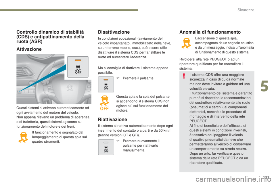 Peugeot 308 2017  Manuale del proprietario (in Italian) 123
308_it_Chap05_securite_ed01-2016
Controllo dinamico di stabilità 
(CDS) e antipattinamento della 
ruota (ASR)
Questi sistemi si attivano automaticamente ad 
ogni avviamento del motore del veicolo
