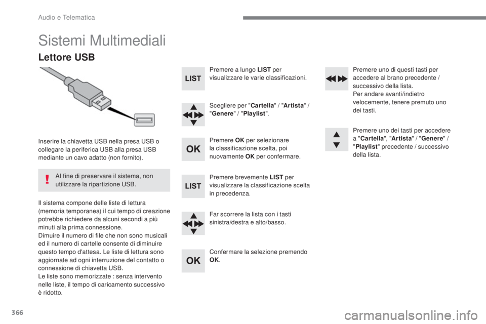 Peugeot 308 2017  Manuale del proprietario (in Italian) 366
308_it_Chap10c_RD45_ed01-2016
Sistemi Multimediali
Lettore USB
Inserire la chiavetta uSB nella presa  uS B o 
collegare la periferica  uS B alla presa  uS B 
mediante un cavo adatto (non fornito).