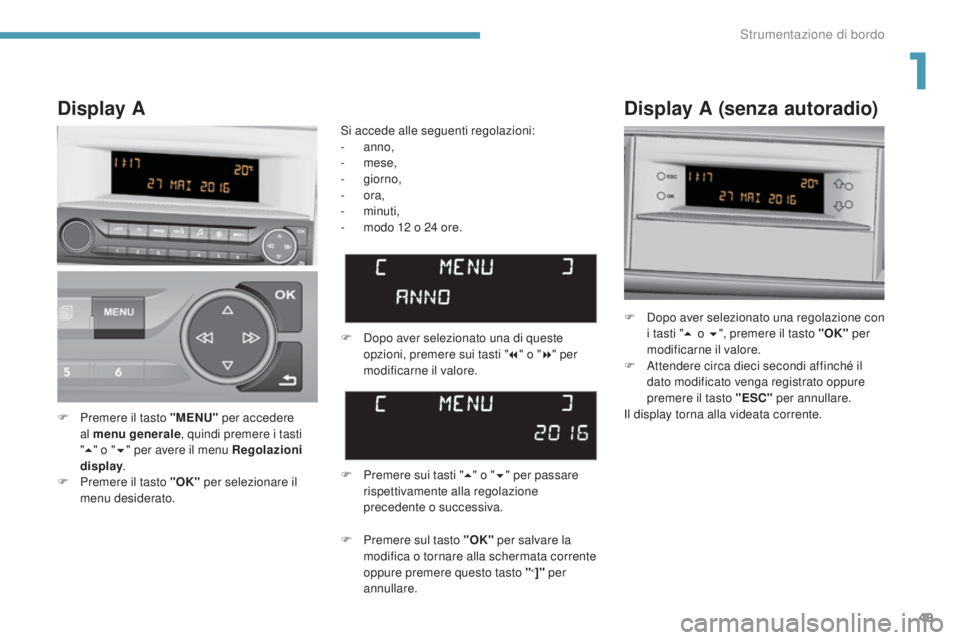 Peugeot 308 2017 Manuale del proprietario (in Italian) 49
308_it_Chap01_instruments-de-bord_ed01-2016
Display A (senza autoradio)
F Dopo aver selezionato una regolazione con i tasti " 5 o 6 ", premere il tasto "OK" per
modificarne il val Peugeot 308 2017 Manuale del proprietario (in Italian) 49
308_it_Chap01_instruments-de-bord_ed01-2016
Display A (senza autoradio)
F Dopo aver selezionato una regolazione con i tasti " 5 o 6 ", premere il tasto "OK" per
modificarne il val