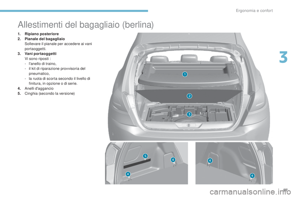 Peugeot 308 2017 Manuale del proprietario (in Italian) 87
308_it_Chap03_ergonomie-et-confort_ed01-2016
Allestimenti del bagagliaio (berlina)
1. Ripiano posteriore
2. Pianale del bagagliaio
S
ollevare il pianale per accedere ai vani
portaoggetti.
3.
Peugeot 308 2017 Manuale del proprietario (in Italian) 87
308_it_Chap03_ergonomie-et-confort_ed01-2016
Allestimenti del bagagliaio (berlina)
1. Ripiano posteriore
2. Pianale del bagagliaio
S
ollevare il pianale per accedere ai vani
portaoggetti.
3.