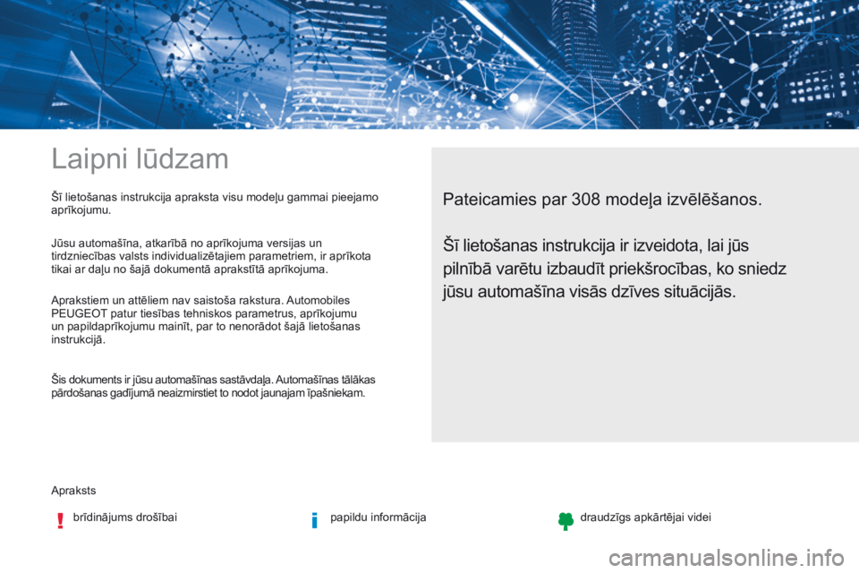 Peugeot 308 2017  Īpašnieka rokasgrāmata (in Latvian) Laipni lūdzam
Aprakstsbrīdinājums drošībai papildu informācijadraudzīgs apkārtējai videi
Pateicamies par 308 modeļa izvēlēšanos.Šī lietošanas instrukcija apraksta visu modeļu gammai p