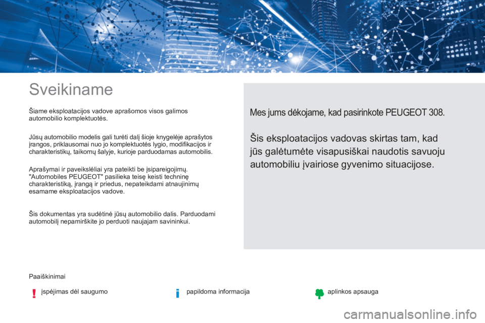 Peugeot 308 2017 Savininko vadovas (in Lithuanian) Sveikiname
Paaiškinimaiįspėjimas dėl saugumo papildoma informacijaaplinkos apsauga
Mes jums dėkojame, kad pasirinkote PEUGEOT 308.Šiame eksploatacijos vadove aprašomos visos galimos
automobili Peugeot 308 2017 Savininko vadovas (in Lithuanian) Sveikiname
Paaiškinimaiįspėjimas dėl saugumo papildoma informacijaaplinkos apsauga
Mes jums dėkojame, kad pasirinkote PEUGEOT 308.Šiame eksploatacijos vadove aprašomos visos galimos
automobili