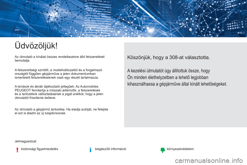 Peugeot 308 2017 Kezelési útmutató (in Hungarian) Üdvözöljük!
Jelmagyarázatbiztonsági figyelmeztetés kiegészítő információkörnyezetvédelem
Köszönjük, hogy a 308-at választotta.Az útmutató a kínálat összes rendelkezésre álló Peugeot 308 2017 Kezelési útmutató (in Hungarian) Üdvözöljük!
Jelmagyarázatbiztonsági figyelmeztetés kiegészítő információkörnyezetvédelem
Köszönjük, hogy a 308-at választotta.Az útmutató a kínálat összes rendelkezésre álló