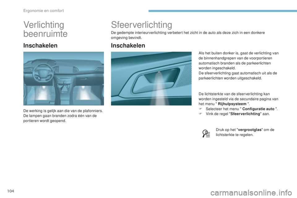 Peugeot 308 2017 Handleiding (in Dutch) 104
308_nl_Chap03_ergonomie-et-confort_ed01-2016
Sfeerverlichting
De gedempte interieurverlichting verbetert het zicht in de auto als deze zich in een donkere
omgeving bevindt.De lichtsterkte van de Peugeot 308 2017 Handleiding (in Dutch) 104
308_nl_Chap03_ergonomie-et-confort_ed01-2016
Sfeerverlichting
De gedempte interieurverlichting verbetert het zicht in de auto als deze zich in een donkere
omgeving bevindt.De lichtsterkte van de