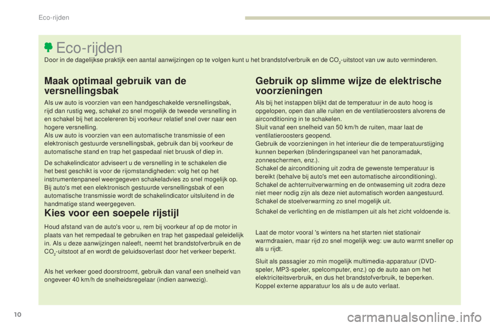 Peugeot 308 2017  Handleiding (in Dutch) 10
308_nl_Chap00c_eco-conduite_ed01-2016
Maak optimaal gebruik van de 
versnellingsbak
Als uw auto is voorzien van een handgeschakelde versnellingsbak, 
rijd dan rustig weg, schakel zo snel mogelijk d