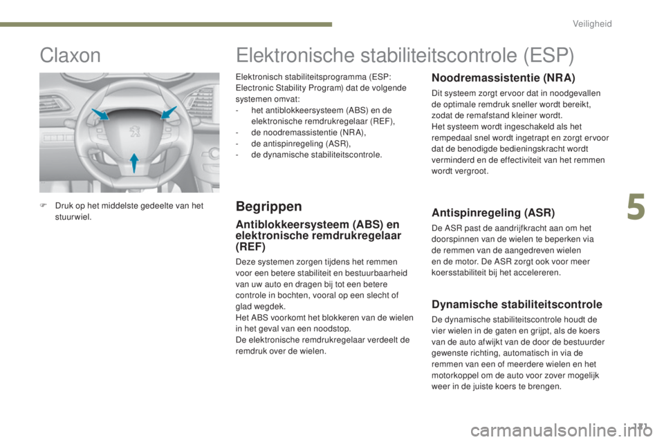 Peugeot 308 2017  Handleiding (in Dutch) 121
308_nl_Chap05_securite_ed01-2016
Elektronisch stabiliteitsprogramma (ESP: 
Electronic Stability Program) dat de volgende 
systemen omvat:
- 
h
 et antiblokkeersysteem (ABS) en de 
elektronische re