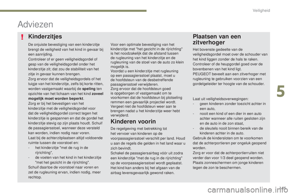 Peugeot 308 2017  Handleiding (in Dutch) 145
308_nl_Chap05_securite_ed01-2016
KinderzitjesPlaatsen van een 
zitverhoger
Adviezen
De regelgeving met betrekking tot 
het vervoer van kinderen op de 
voorpassagiersstoel verschilt per land. Houd 