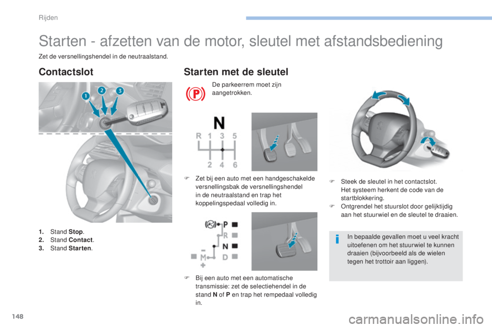Peugeot 308 2017  Handleiding (in Dutch) 148
308_nl_Chap06_conduite_ed01-2016
Starten - afzetten van de motor, sleutel met afstandsbediening
Zet de versnellingshendel in de neutraalstand.
Contactslot
1. Stand  Stop.
2. S tand Contact .
3.
 
