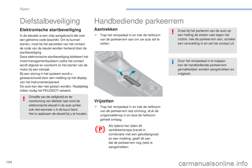 Peugeot 308 2017  Handleiding (in Dutch) 154
308_nl_Chap06_conduite_ed01-2016
Handbediende parkeerrem
Draai bij het parkeren van de auto op 
een helling de wielen vast tegen het 
trottoir, trek de parkeerrem aan, schakel 
een versnelling in 