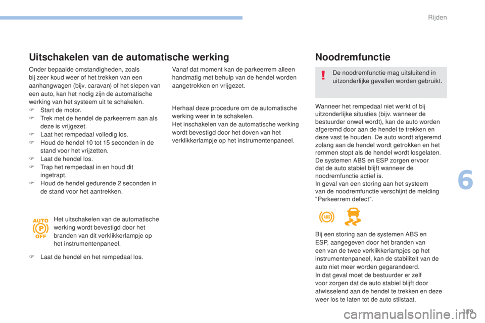 Peugeot 308 2017  Handleiding (in Dutch) 159
308_nl_Chap06_conduite_ed01-2016
Herhaal deze procedure om de automatische 
werking weer in te schakelen.
Het inschakelen van de automatische werking 
wordt bevestigd door het doven van het 
verkl