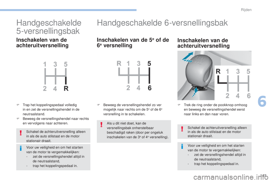 Peugeot 308 2017  Handleiding (in Dutch) 163
308_nl_Chap06_conduite_ed01-2016
Schakel de achteruitversnelling alleen 
in als de auto stilstaat en de motor 
stationair draait.
Voor uw veiligheid en om het starten 
van de motor te vergemakkeli