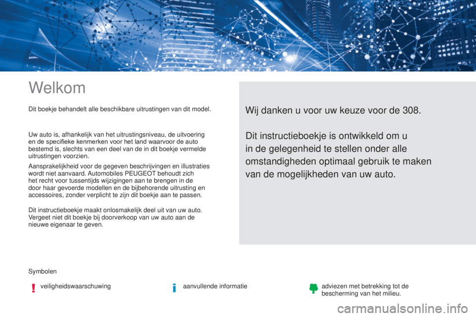 Peugeot 308 2017  Handleiding (in Dutch) Welkom
Symbolenveiligheidswaarschuwing aanvullende informatieadviezen met betrekking tot de 
bescherming van het milieu.
Wij danken u voor uw keuze voor de 308.Dit boekje behandelt alle beschikbare ui