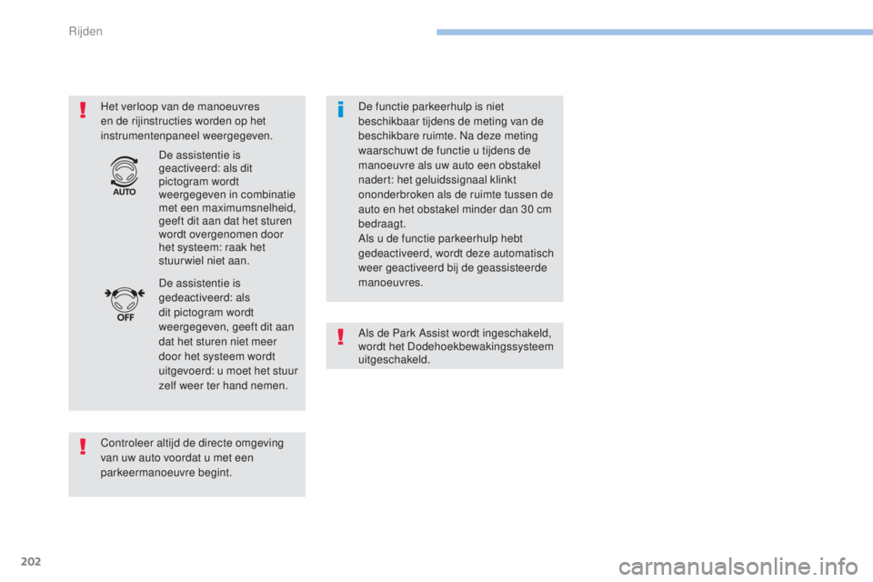 Peugeot 308 2017  Handleiding (in Dutch) 202
308_nl_Chap06_conduite_ed01-2016
Het verloop van de manoeuvres 
en de rijinstructies worden op het 
instrumentenpaneel weergegeven.
Controleer altijd de directe omgeving 
van uw auto voordat u met