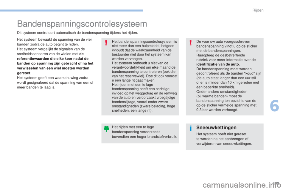 Peugeot 308 2017  Handleiding (in Dutch) 209
308_nl_Chap06_conduite_ed01-2016
Bandenspanningscontrolesysteem
Het systeem bewaakt de spanning van de vier 
banden zodra de auto begint te rijden.
Het systeem vergelijkt de signalen van de 
snelh