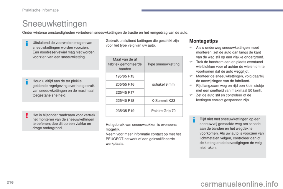Peugeot 308 2017  Handleiding (in Dutch) 216
308_nl_Chap07_info-pratiques_ed01-2016
Sneeuwkettingen
Onder winterse omstandigheden verbeteren sneeuwkettingen de tractie en het remgedrag van de auto.Uitsluitend de voor wielen mogen van 
sneeuw