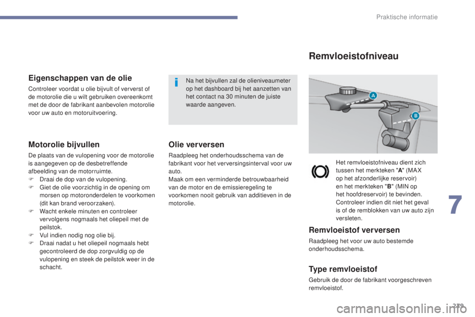 Peugeot 308 2017  Handleiding (in Dutch) 229
308_nl_Chap07_info-pratiques_ed01-2016
Eigenschappen van de olie
Controleer voordat u olie bijvult of ververst of 
de motorolie die u wilt gebruiken overeenkomt 
met de door de fabrikant aanbevole