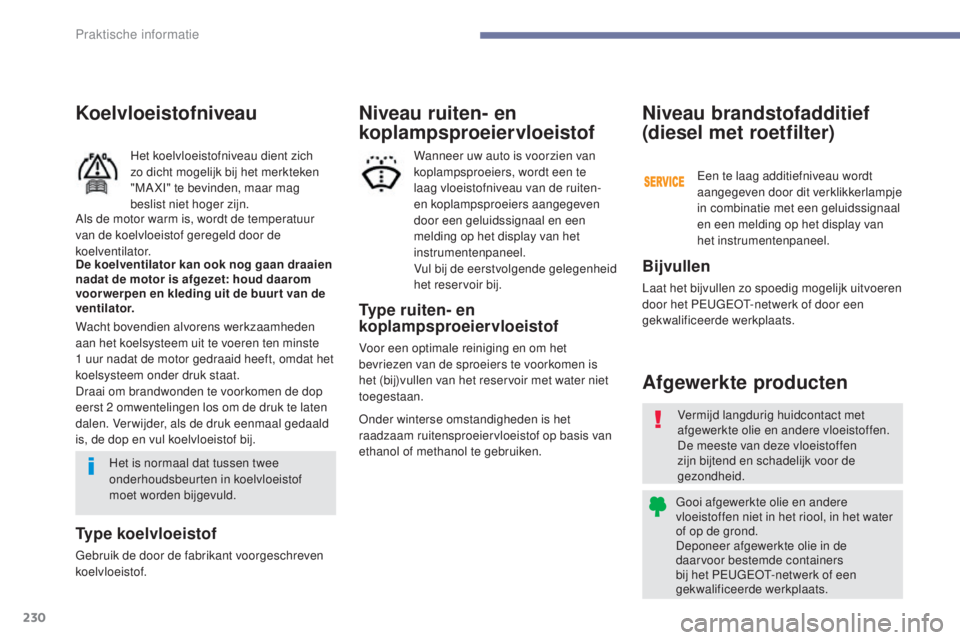 Peugeot 308 2017  Handleiding (in Dutch) 230
308_nl_Chap07_info-pratiques_ed01-2016
Koelvloeistofniveau
Het koelvloeistofniveau dient zich 
zo dicht mogelijk bij het merkteken 
"MA XI" te bevinden, maar mag 
beslist niet hoger zijn.
