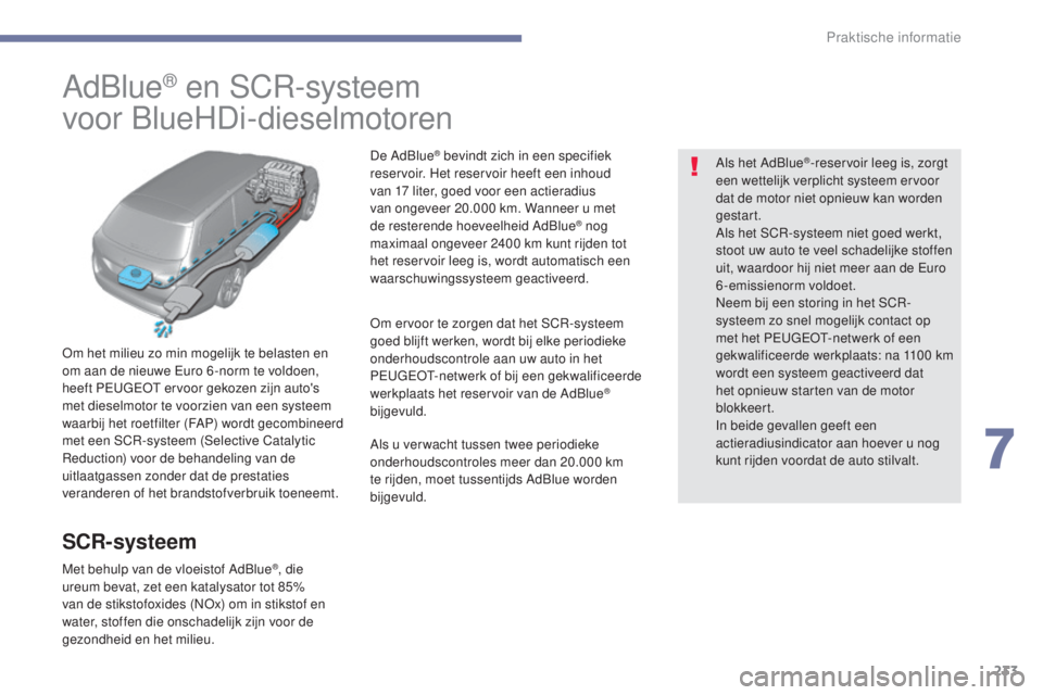 Peugeot 308 2017  Handleiding (in Dutch) 233
308_nl_Chap07_info-pratiques_ed01-2016
AdBlue® en SCR-systeem
voor BlueHDi-dieselmotoren
Om het milieu zo min mogelijk te belasten en 
om aan de nieuwe Euro 6 -norm te voldoen, 
heeft PEUGEOT erv