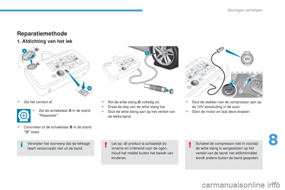 Peugeot 308 2017 Handleiding (in Dutch) 241
308_nl_Chap08_En-cas-de-panne_ed01-2016
Reparatiemethode
1. Afdichting van het lek
F Rol de witte slang G volledig uit.
F D raai de dop van de witte slang los.
F
S
luit de witte slang aan op he Peugeot 308 2017 Handleiding (in Dutch) 241
308_nl_Chap08_En-cas-de-panne_ed01-2016
Reparatiemethode
1. Afdichting van het lek
F Rol de witte slang G volledig uit.
F D raai de dop van de witte slang los.
F
S
luit de witte slang aan op he