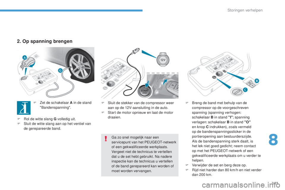 Peugeot 308 2017 Handleiding (in Dutch) 243
308_nl_Chap08_En-cas-de-panne_ed01-2016
F Sluit de stekker van de compressor weer aan op de 12V-aansluiting in de auto.
F
S
tart de motor opnieuw en laat de motor
draaien. F
B reng de band me Peugeot 308 2017 Handleiding (in Dutch) 243
308_nl_Chap08_En-cas-de-panne_ed01-2016
F Sluit de stekker van de compressor weer aan op de 12V-aansluiting in de auto.
F
S
tart de motor opnieuw en laat de motor
draaien. F
B reng de band me