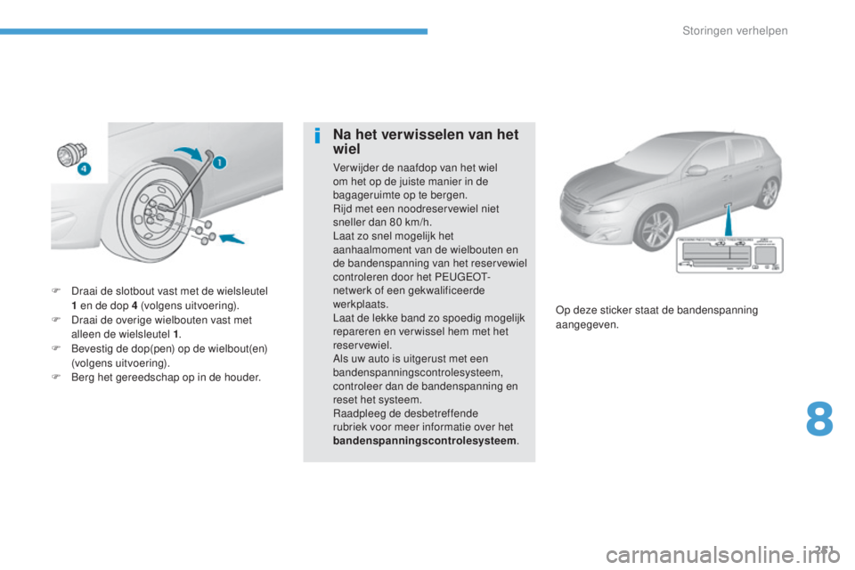 Peugeot 308 2017 Handleiding (in Dutch) 251
308_nl_Chap08_En-cas-de-panne_ed01-2016
F Draai de slotbout vast met de wielsleutel 1 en de dop 4 (volgens uitvoering).
F
D
raai de overige wielbouten vast met
alleen de wielsleutel 1 .
F
Peugeot 308 2017 Handleiding (in Dutch) 251
308_nl_Chap08_En-cas-de-panne_ed01-2016
F Draai de slotbout vast met de wielsleutel 1 en de dop 4 (volgens uitvoering).
F
D
raai de overige wielbouten vast met
alleen de wielsleutel 1 .
F