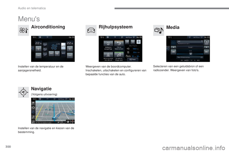 Peugeot 308 2017  Handleiding (in Dutch) 300
308_nl_Chap10b_SMEGplus_ed01-2016
Menu's
Media
Airconditioning
Rijhulpsysteem
Navigatie
Selecteren van een geluidsbron of een 
radiozender. Weergeven van foto's.
Instellen van de temperatu