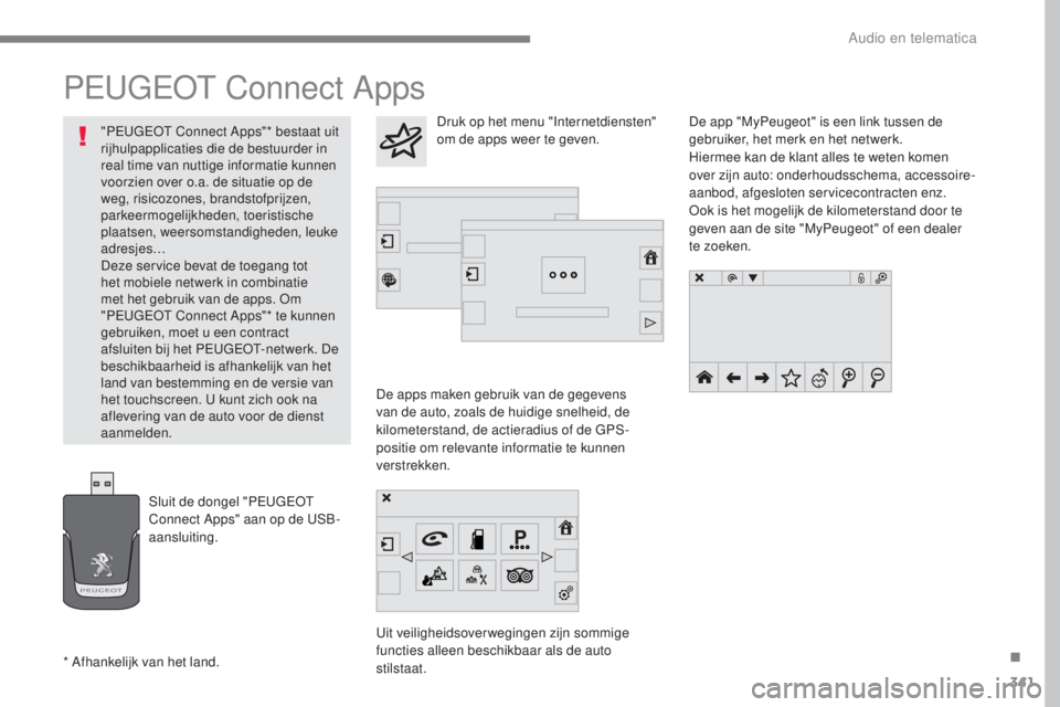 Peugeot 308 2017  Handleiding (in Dutch) 341
308_nl_Chap10b_SMEGplus_ed01-2016
PEUGEOT Connect Apps
De apps maken gebruik van de gegevens 
van de auto, zoals de huidige snelheid, de 
kilometerstand, de actieradius of de GPS-
positie om relev