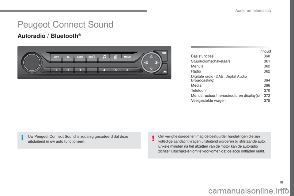 Peugeot 308 2017 Handleiding (in Dutch) 359
308_nl_Chap10c_RD45_ed01-2016
Peugeot Connect Sound
Autoradio / Bluetooth®
Inhoud
Basisfuncties 360
Stuurkolomschakelaars
361
Menu's
362
Radio
362
Digitale radio (DAB, Digital Audio Peugeot 308 2017 Handleiding (in Dutch) 359
308_nl_Chap10c_RD45_ed01-2016
Peugeot Connect Sound
Autoradio / Bluetooth®
Inhoud
Basisfuncties 360
Stuurkolomschakelaars
361
Menu's
362
Radio
362
Digitale radio (DAB, Digital Audio