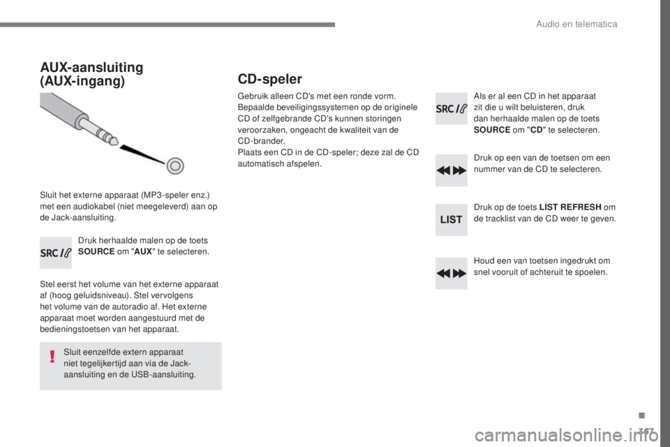 Peugeot 308 2017 Handleiding (in Dutch) 367
308_nl_Chap10c_RD45_ed01-2016
AUX-aansluiting
(AUX-ingang)
Sluit het externe apparaat (MP3 -speler enz.)
met een audiokabel (niet meegeleverd) aan op
de Jack-aansluiting.Druk herhaalde malen o Peugeot 308 2017 Handleiding (in Dutch) 367
308_nl_Chap10c_RD45_ed01-2016
AUX-aansluiting
(AUX-ingang)
Sluit het externe apparaat (MP3 -speler enz.)
met een audiokabel (niet meegeleverd) aan op
de Jack-aansluiting.Druk herhaalde malen o