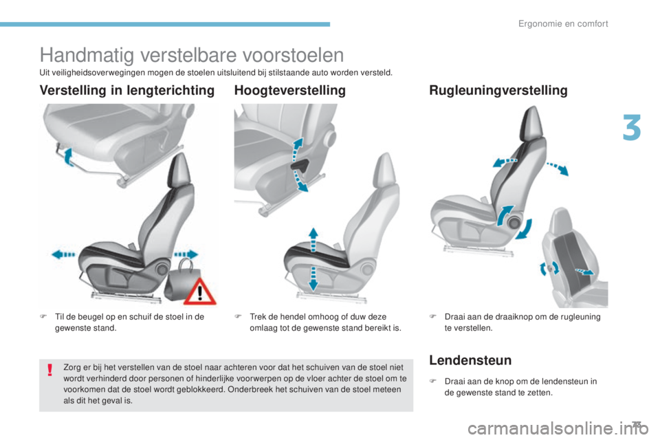Peugeot 308 2017 Handleiding (in Dutch) 73
308_nl_Chap03_ergonomie-et-confort_ed01-2016
Handmatig verstelbare voorstoelen
F Til de beugel op en schuif de stoel in de gewenste stand. F
T rek de hendel omhoog of duw deze
omlaag tot de gewen Peugeot 308 2017 Handleiding (in Dutch) 73
308_nl_Chap03_ergonomie-et-confort_ed01-2016
Handmatig verstelbare voorstoelen
F Til de beugel op en schuif de stoel in de gewenste stand. F
T rek de hendel omhoog of duw deze
omlaag tot de gewen