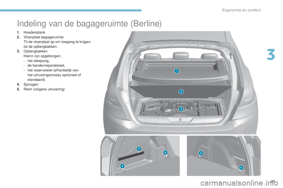 Peugeot 308 2017 Handleiding (in Dutch) 87
308_nl_Chap03_ergonomie-et-confort_ed01-2016
Indeling van de bagageruimte (Berline)
1. Hoedenplank
2. V loerplaat bagageruimte
T
il de vloerplaat op om toegang te krijgen
tot de opbergbakken.
3. Peugeot 308 2017 Handleiding (in Dutch) 87
308_nl_Chap03_ergonomie-et-confort_ed01-2016
Indeling van de bagageruimte (Berline)
1. Hoedenplank
2. V loerplaat bagageruimte
T
il de vloerplaat op om toegang te krijgen
tot de opbergbakken.
3.