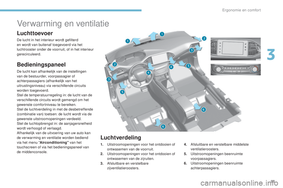 Peugeot 308 2017 Handleiding (in Dutch) 91
308_nl_Chap03_ergonomie-et-confort_ed01-2016
Verwarming en ventilatie
Luchttoevoer
De lucht in het interieur wordt gefilterd
en wordt van buitenaf toegevoerd via het
luchtrooster onder de voorrui Peugeot 308 2017 Handleiding (in Dutch) 91
308_nl_Chap03_ergonomie-et-confort_ed01-2016
Verwarming en ventilatie
Luchttoevoer
De lucht in het interieur wordt gefilterd
en wordt van buitenaf toegevoerd via het
luchtrooster onder de voorrui