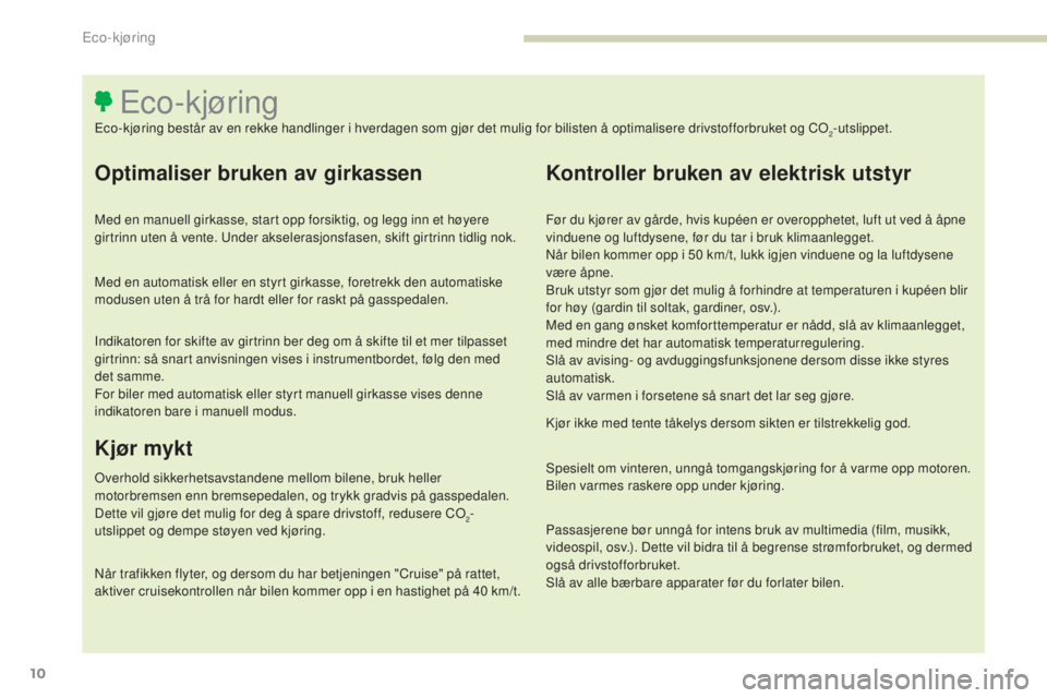 Peugeot 308 2017  Brukerhåndbok (in Norwegian) 10
308_no_Chap00c_eco-conduite_ed01-2016
Optimaliser bruken av girkassen
Med en manuell girkasse, start opp forsiktig, og legg inn et høyere 
girtrinn uten å vente. un der akselerasjonsfasen, skift 