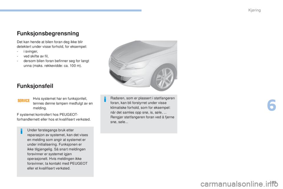 Peugeot 308 2017 Brukerhåndbok (in Norwegian) 189
308_no_Chap06_conduite_ed01-2016
Det kan hende at bilen foran deg ikke blir
detektert under visse forhold, for eksempel:
-
i s
vinger,
-
v
ed skifte av fil,
-
d
ersom bilen foran befinner Peugeot 308 2017 Brukerhåndbok (in Norwegian) 189
308_no_Chap06_conduite_ed01-2016
Det kan hende at bilen foran deg ikke blir
detektert under visse forhold, for eksempel:
-
i s
vinger,
-
v
ed skifte av fil,
-
d
ersom bilen foran befinner