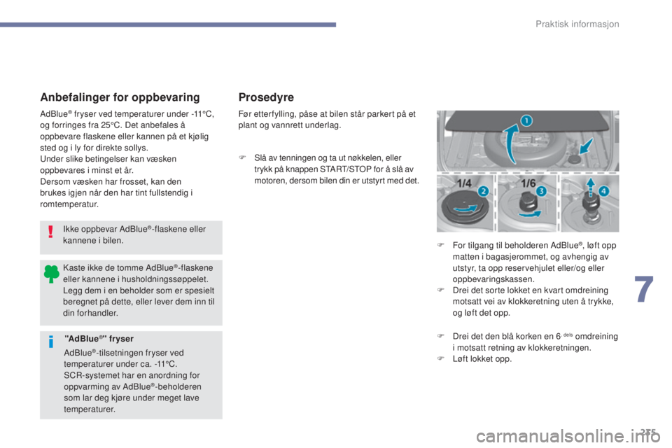 Peugeot 308 2017 Brukerhåndbok (in Norwegian) 235
308_no_Chap07_info-pratiques_ed01-2016
Anbefalinger for oppbevaring
Ikke oppbevar AdBlue®-flaskene eller
kannene i bilen.
AdBlue
® fryser ved temperaturer under
-11°C,
og forringes fra 25°C Peugeot 308 2017 Brukerhåndbok (in Norwegian) 235
308_no_Chap07_info-pratiques_ed01-2016
Anbefalinger for oppbevaring
Ikke oppbevar AdBlue®-flaskene eller
kannene i bilen.
AdBlue
® fryser ved temperaturer under
-11°C,
og forringes fra 25°C