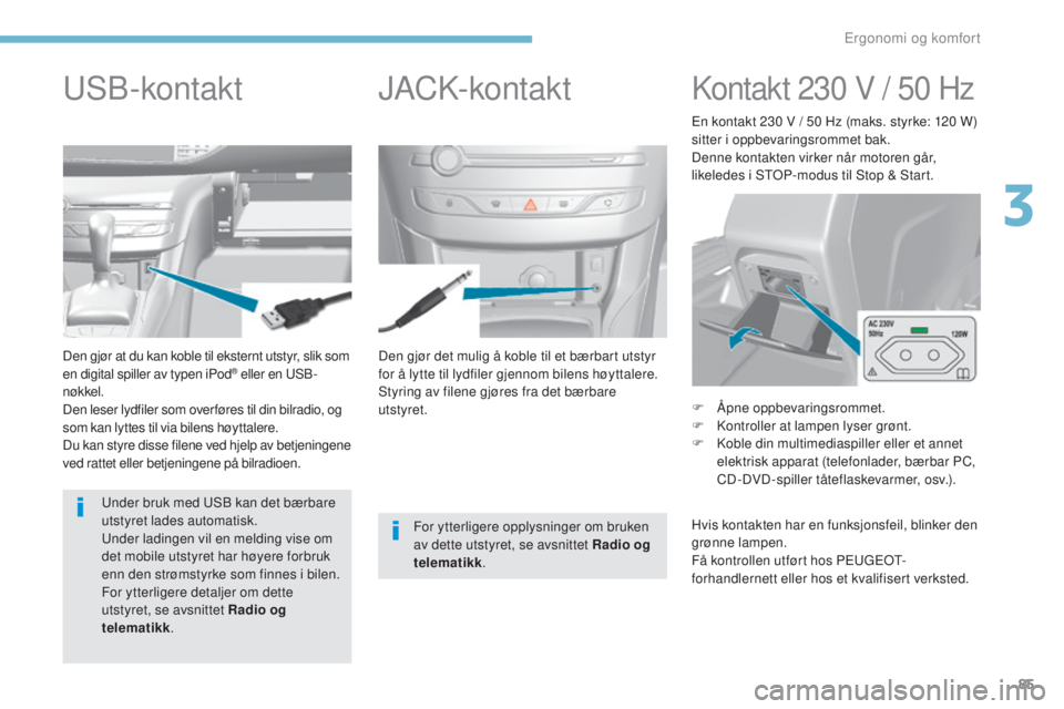 Peugeot 308 2017 Brukerhåndbok (in Norwegian) 85
308_no_Chap03_ergonomie-et-confort_ed01-2016
Den gjør det mulig å koble til et bærbart utstyr
for å lytte til lydfiler gjennom bilens høyttalere.
Styring av filene gjøres fra det bærbare
u Peugeot 308 2017 Brukerhåndbok (in Norwegian) 85
308_no_Chap03_ergonomie-et-confort_ed01-2016
Den gjør det mulig å koble til et bærbart utstyr
for å lytte til lydfiler gjennom bilens høyttalere.
Styring av filene gjøres fra det bærbare
u