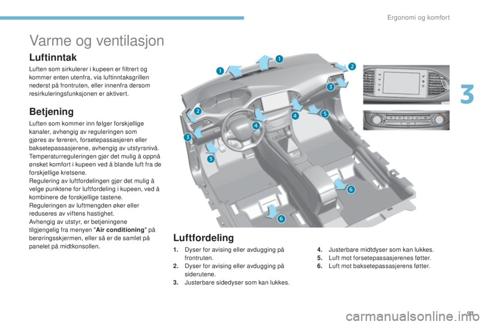 Peugeot 308 2017 Brukerhåndbok (in Norwegian) 91
308_no_Chap03_ergonomie-et-confort_ed01-2016
Varme og ventilasjon
Luftinntak
Luften som sirkulerer i kupeen er filtrert og
kommer enten utenfra, via luftinntaksgrillen
nederst på frontruten, ell Peugeot 308 2017 Brukerhåndbok (in Norwegian) 91
308_no_Chap03_ergonomie-et-confort_ed01-2016
Varme og ventilasjon
Luftinntak
Luften som sirkulerer i kupeen er filtrert og
kommer enten utenfra, via luftinntaksgrillen
nederst på frontruten, ell