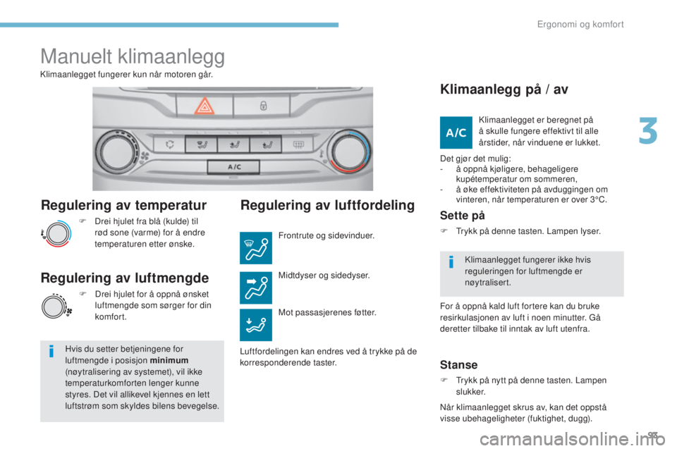Peugeot 308 2017 Brukerhåndbok (in Norwegian) 93
308_no_Chap03_ergonomie-et-confort_ed01-2016
Regulering av temperatur
F Drei hjulet fra blå (kulde) til rød sone (varme) for å endre
temperaturen etter ønske.
Klimaanlegget fungerer kun når m Peugeot 308 2017 Brukerhåndbok (in Norwegian) 93
308_no_Chap03_ergonomie-et-confort_ed01-2016
Regulering av temperatur
F Drei hjulet fra blå (kulde) til rød sone (varme) for å endre
temperaturen etter ønske.
Klimaanlegget fungerer kun når m