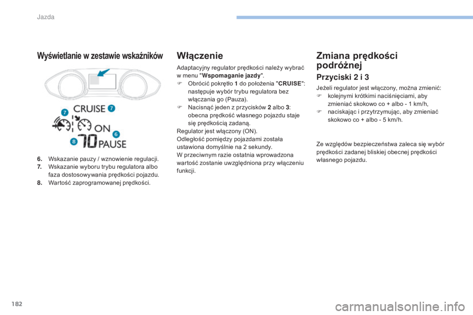 Peugeot 308 2017 Instrukcja Obsługi (in Polish) 182
308_pl_Chap06_conduite_ed01-2016
Adaptacyjny regulator prędkości należy wybrać
w menu "Wspomaganie jazdy".
F
O
brócić pokrętło 1 do położenia " CRUISE":
następuje w Peugeot 308 2017 Instrukcja Obsługi (in Polish) 182
308_pl_Chap06_conduite_ed01-2016
Adaptacyjny regulator prędkości należy wybrać
w menu "Wspomaganie jazdy".
F
O
brócić pokrętło 1 do położenia " CRUISE":
następuje w