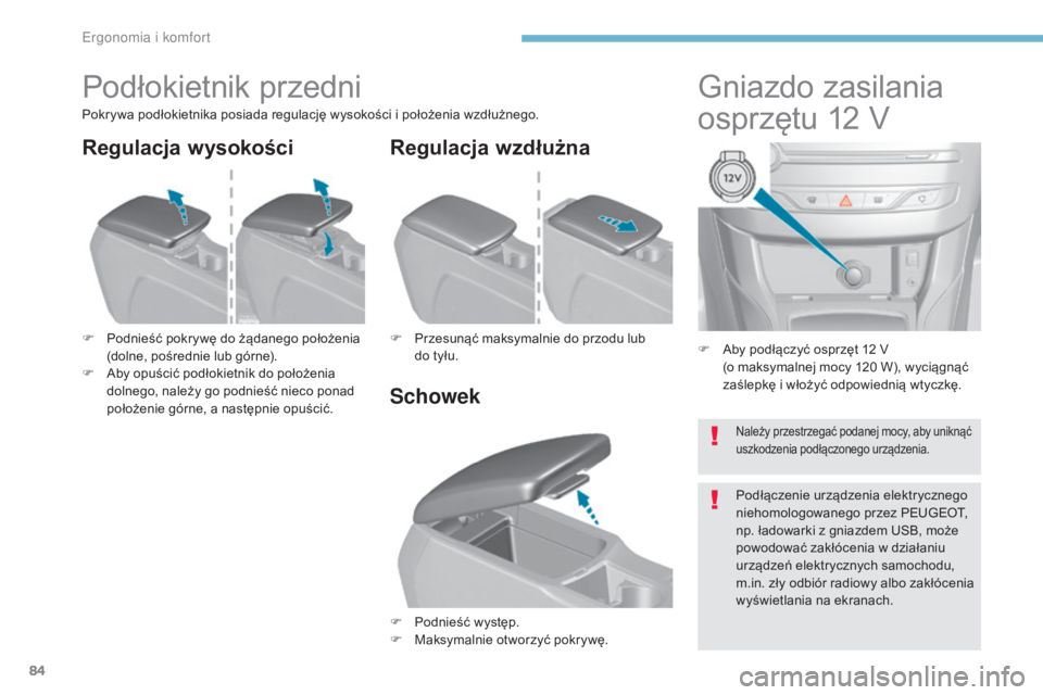 Peugeot 308 2017  Instrukcja Obsługi (in Polish) 84
308_pl_Chap03_ergonomie-et-confort_ed01-2016
F Aby podłączyć osprzęt 12 V  (o maksymalnej mocy 120 W), wyciągnąć 
zaślepkę i włożyć odpowiednią wtyczkę.
Gniazdo zasilania 
osprzętu 1
