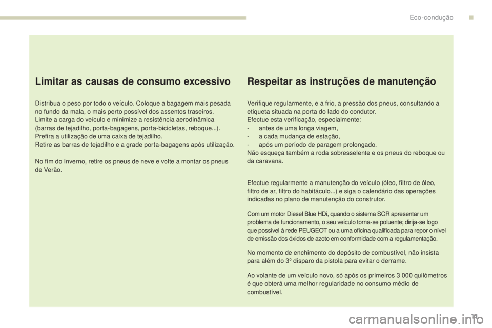 Peugeot 308 2017 Manual do proprietário (in Portuguese) 11
308_pt_Chap00c_eco-conduite_ed01-2016
Limitar as causas de consumo excessivo
Distribua o peso por todo o veículo. Coloque a bagagem mais pesada
no fundo da mala, o mais perto possível dos assent Peugeot 308 2017 Manual do proprietário (in Portuguese) 11
308_pt_Chap00c_eco-conduite_ed01-2016
Limitar as causas de consumo excessivo
Distribua o peso por todo o veículo. Coloque a bagagem mais pesada
no fundo da mala, o mais perto possível dos assent
