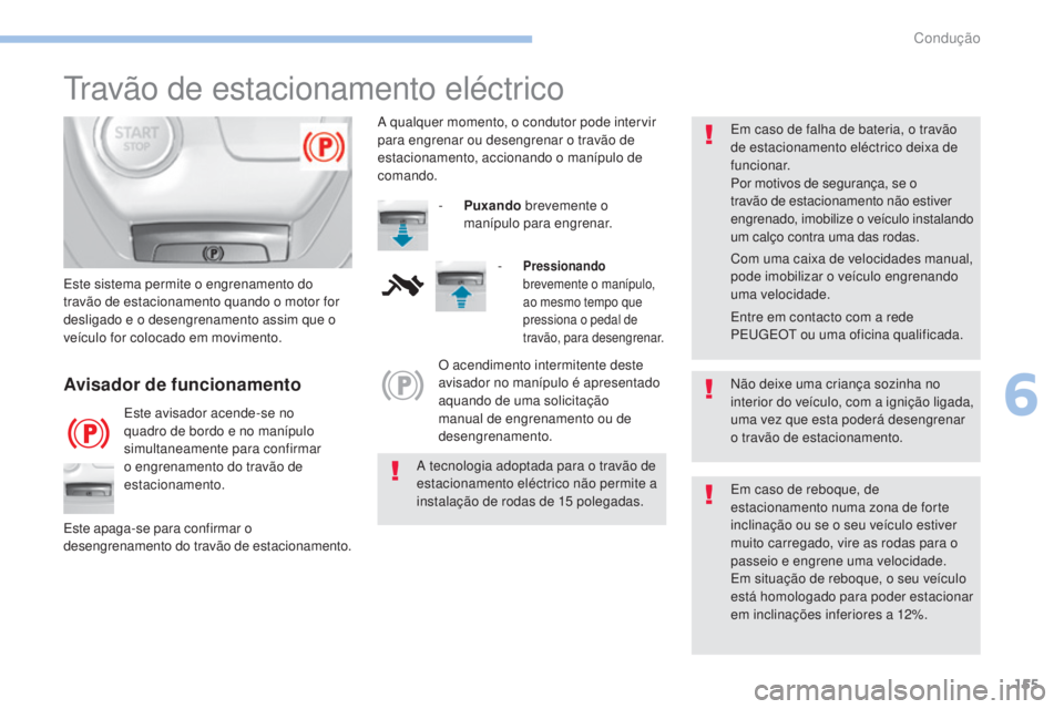 Peugeot 308 2017 Manual do proprietário (in Portuguese) 155
308_pt_Chap06_conduite_ed01-2016
travão de estacionamento eléctrico
Não deixe uma criança sozinha no
interior do veículo, com a ignição ligada,
uma vez que esta poderá desengrenar
o tra Peugeot 308 2017 Manual do proprietário (in Portuguese) 155
308_pt_Chap06_conduite_ed01-2016
travão de estacionamento eléctrico
Não deixe uma criança sozinha no
interior do veículo, com a ignição ligada,
uma vez que esta poderá desengrenar
o tra