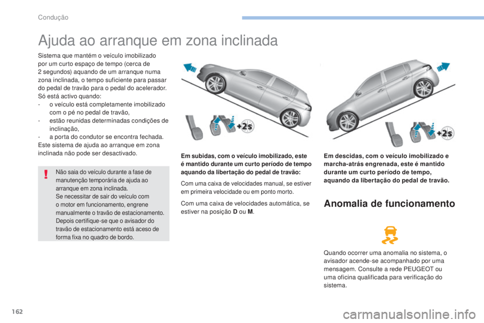 Peugeot 308 2017 Manual do proprietário (in Portuguese) 162
308_pt_Chap06_conduite_ed01-2016
Ajuda ao arranque em zona inclinada
Sistema que mantém o veículo imobilizado
por um curto espaço de tempo (cerca de
2 segundos) aquando de um arranque numa
Peugeot 308 2017 Manual do proprietário (in Portuguese) 162
308_pt_Chap06_conduite_ed01-2016
Ajuda ao arranque em zona inclinada
Sistema que mantém o veículo imobilizado
por um curto espaço de tempo (cerca de
2 segundos) aquando de um arranque numa