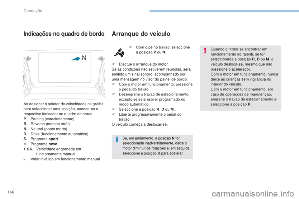 Peugeot 308 2017 Manual do proprietário (in Portuguese) 166
308_pt_Chap06_conduite_ed01-2016
Ao deslocar o seletor de velocidades na grelha
para seleccionar uma posição, acende-se o
respectivo indicador no quadro de bordo.
P.
P
arking (estacionamento) Peugeot 308 2017 Manual do proprietário (in Portuguese) 166
308_pt_Chap06_conduite_ed01-2016
Ao deslocar o seletor de velocidades na grelha
para seleccionar uma posição, acende-se o
respectivo indicador no quadro de bordo.
P.
P
arking (estacionamento)
